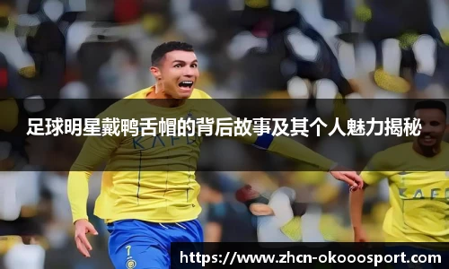 足球明星戴鸭舌帽的背后故事及其个人魅力揭秘